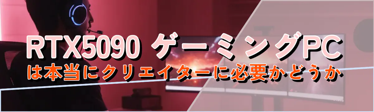RTX5090 ゲーミングPCは本当にクリエイターに必要かどうか