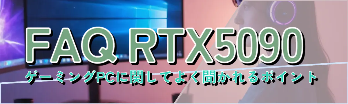 FAQ RTX5090 ゲーミングPCに関してよく聞かれるポイント