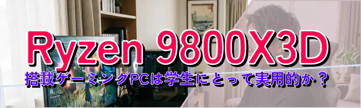 Ryzen 9800X3D 搭載ゲーミングPCは学生にとって実用的か?