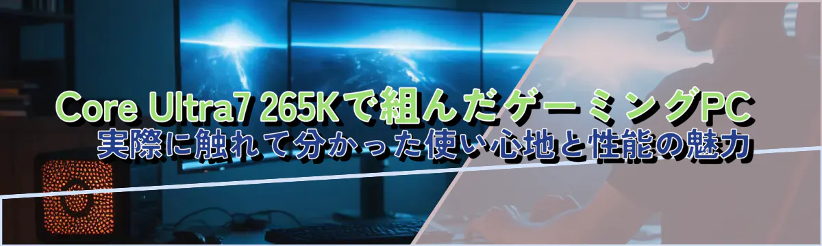 Core Ultra7 265Kで組んだゲーミングPC ― 実際に触れて分かった使い心地と性能の魅力