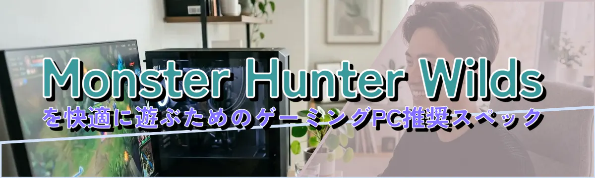 Monster Hunter Wildsを快適に遊ぶためのゲーミングPC推奨スペック