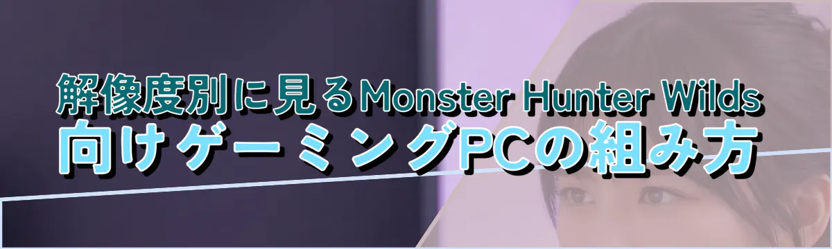 解像度別に見るMonster Hunter Wilds向けゲーミングPCの組み方