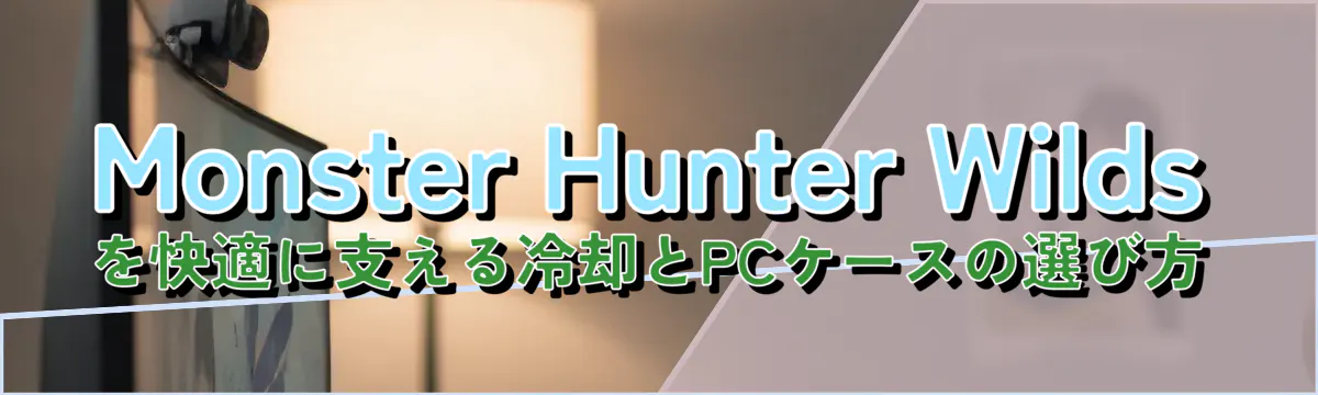 Monster Hunter Wildsを快適に支える冷却とPCケースの選び方
