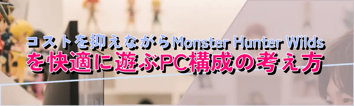 コストを抑えながらMonster Hunter Wildsを快適に遊ぶPC構成の考え方