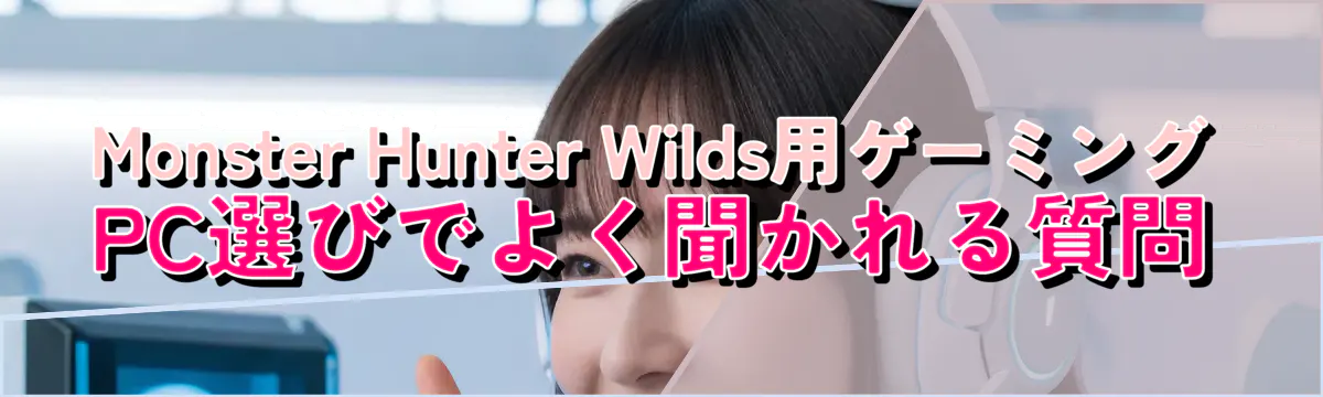 Monster Hunter Wilds用ゲーミングPC選びでよく聞かれる質問