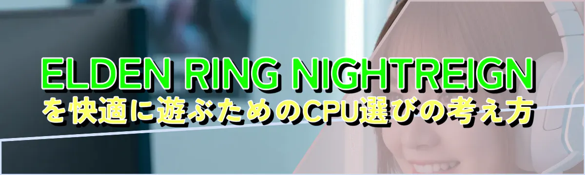 ELDEN RING NIGHTREIGNを快適に遊ぶためのCPU選びの考え方
