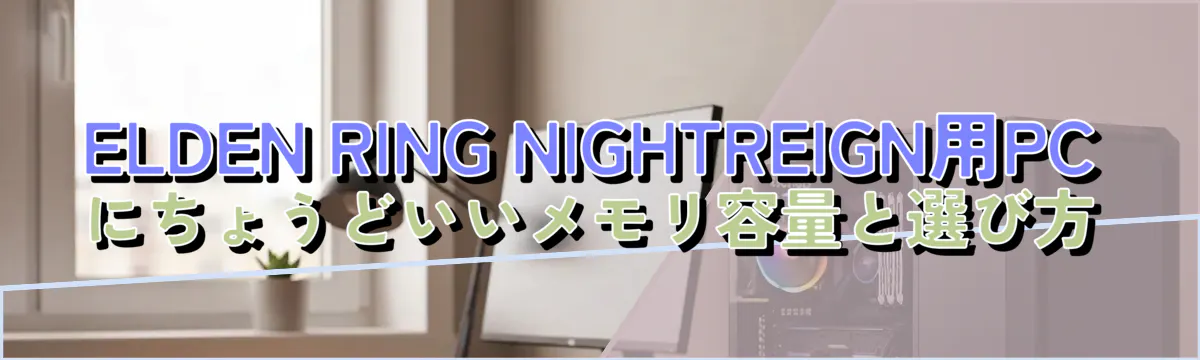 ELDEN RING NIGHTREIGN用PCにちょうどいいメモリ容量と選び方