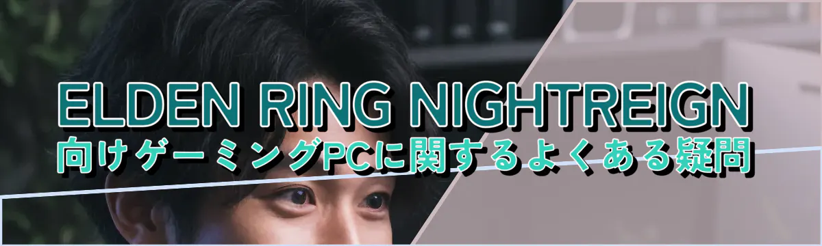 ELDEN RING NIGHTREIGN向けゲーミングPCに関するよくある疑問