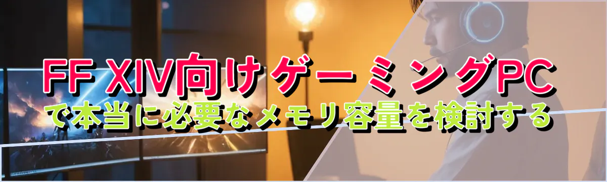 FF XIV向けゲーミングPCで本当に必要なメモリ容量を検討する