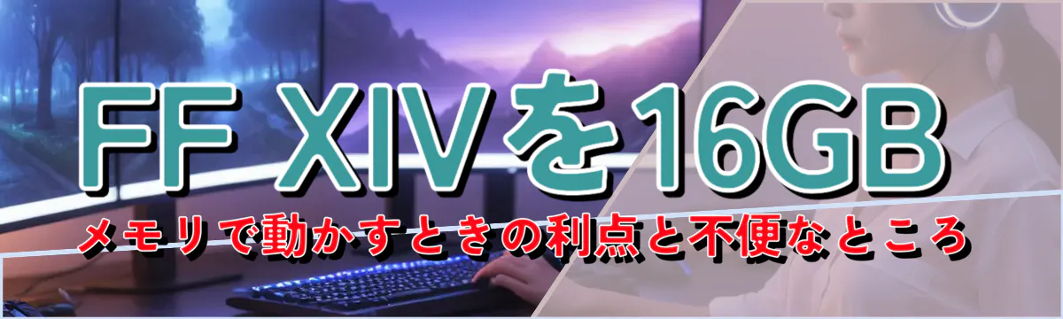 FF XIVを16GBメモリで動かすときの利点と不便なところ