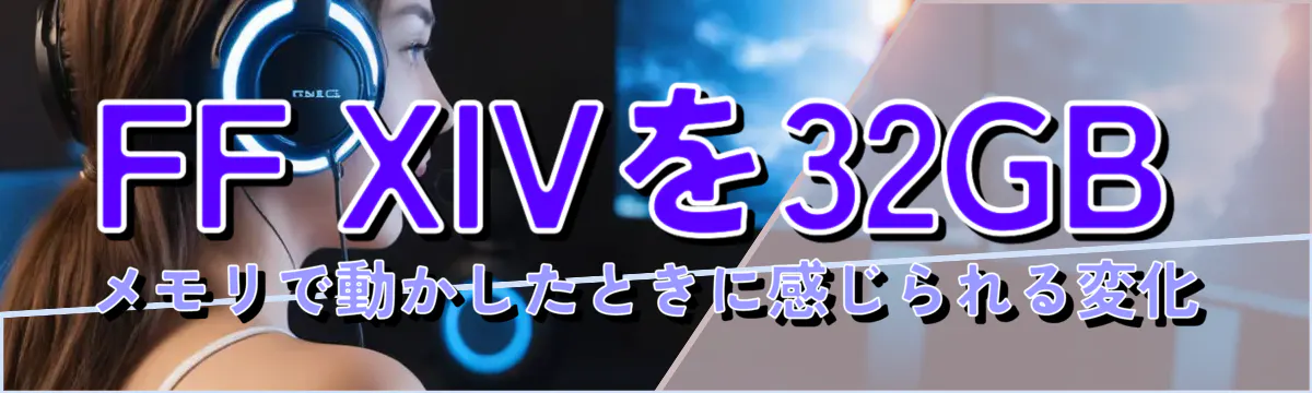 FF XIVを32GBメモリで動かしたときに感じられる変化