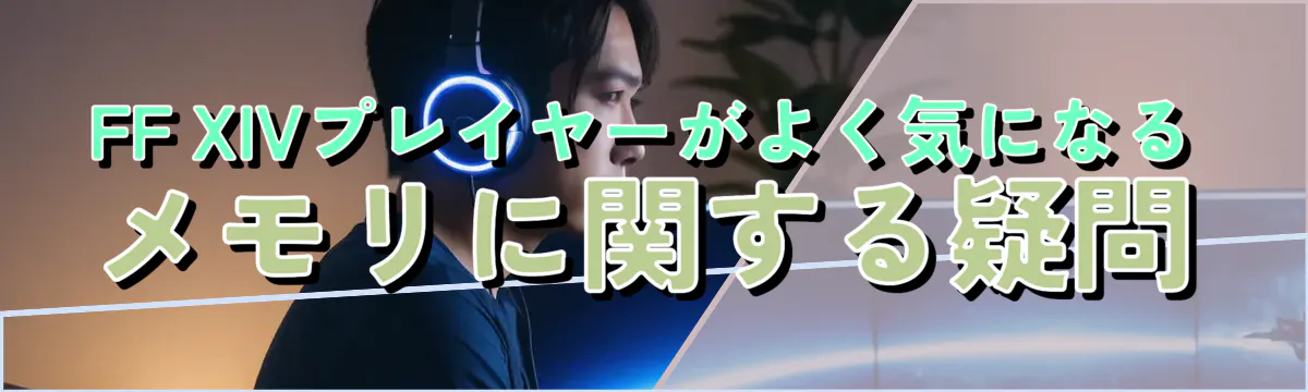 FF XIVプレイヤーがよく気になるメモリに関する疑問