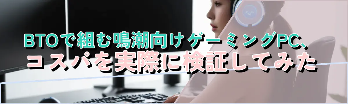 BTOで組む鳴潮向けゲーミングPC、コスパを実際に検証してみた