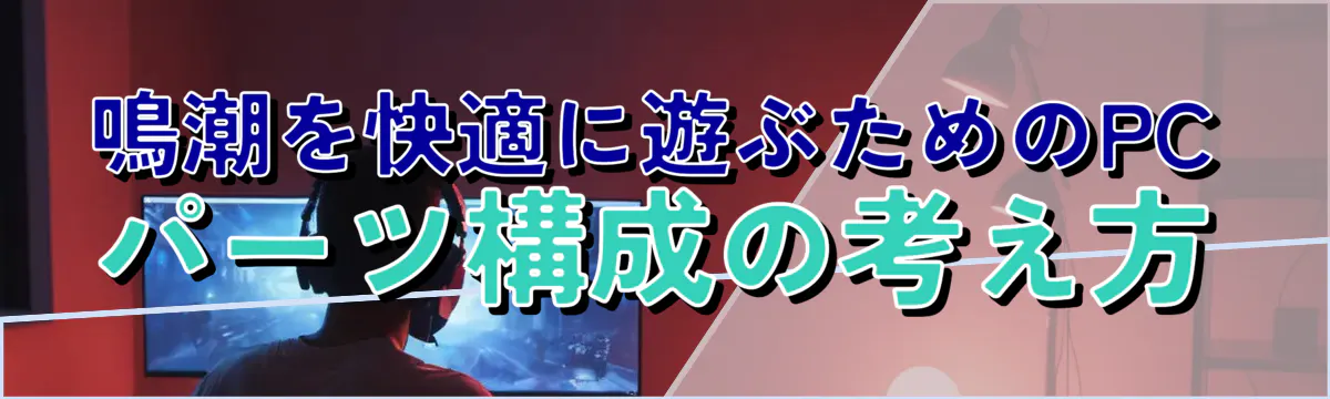鳴潮を快適に遊ぶためのPCパーツ構成の考え方