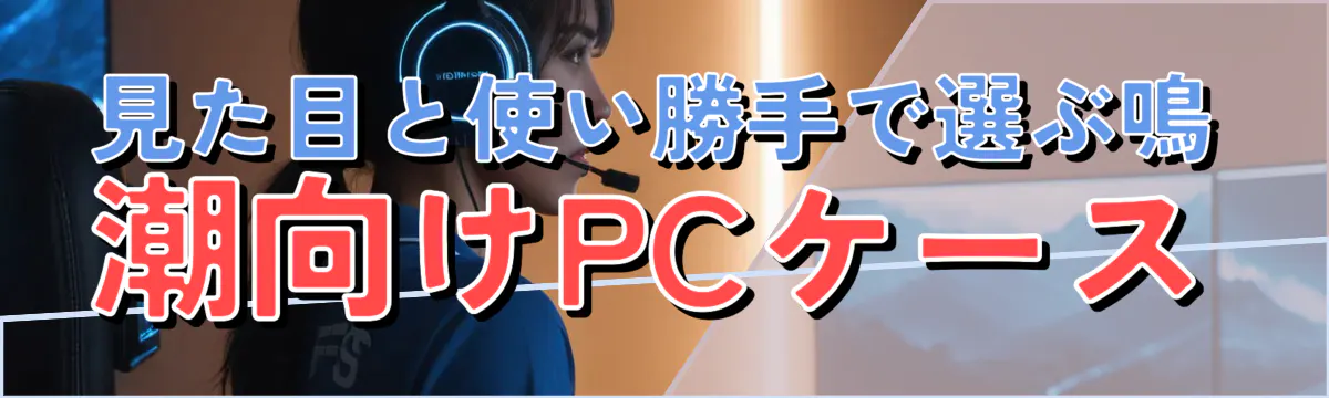 見た目と使い勝手で選ぶ鳴潮向けPCケース