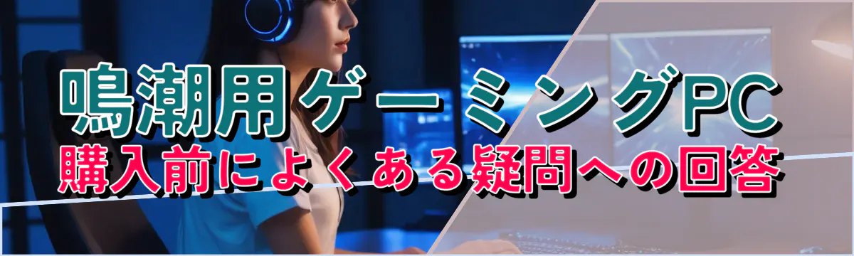 鳴潮用ゲーミングPC購入前によくある疑問への回答