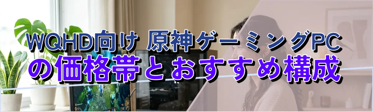 WQHD向け 原神ゲーミングPCの価格帯とおすすめ構成