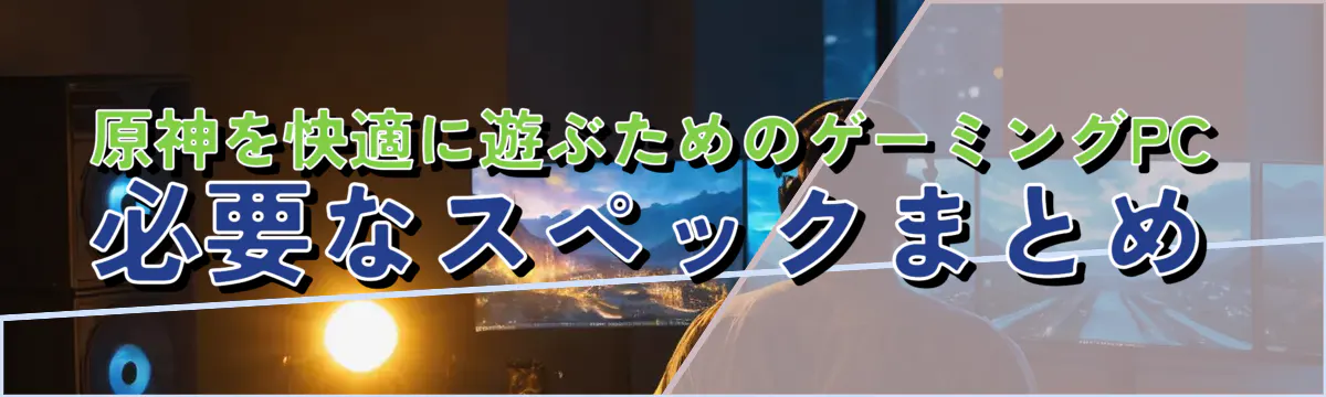 原神を快適に遊ぶためのゲーミングPC 必要なスペックまとめ