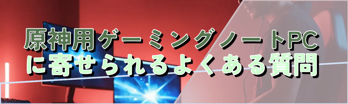 原神用ゲーミングノートPCに寄せられるよくある質問