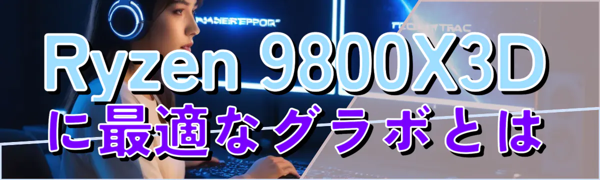Ryzen 9800X3Dに最適なグラボとは