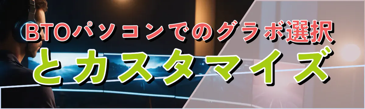 BTOパソコンでのグラボ選択とカスタマイズ