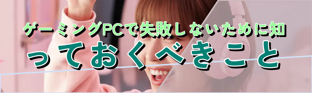 ゲーミングPCで失敗しないために知っておくべきこと