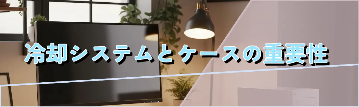 冷却システムとケースの重要性