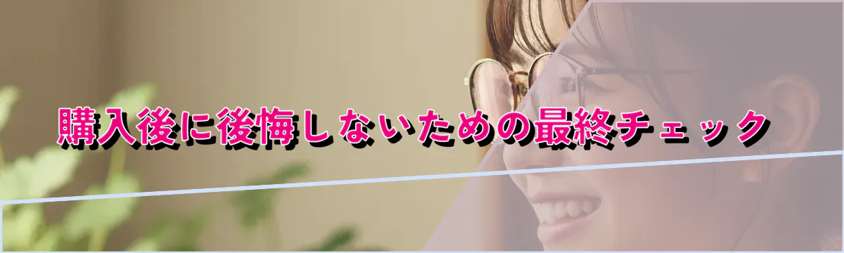 購入後に後悔しないための最終チェック