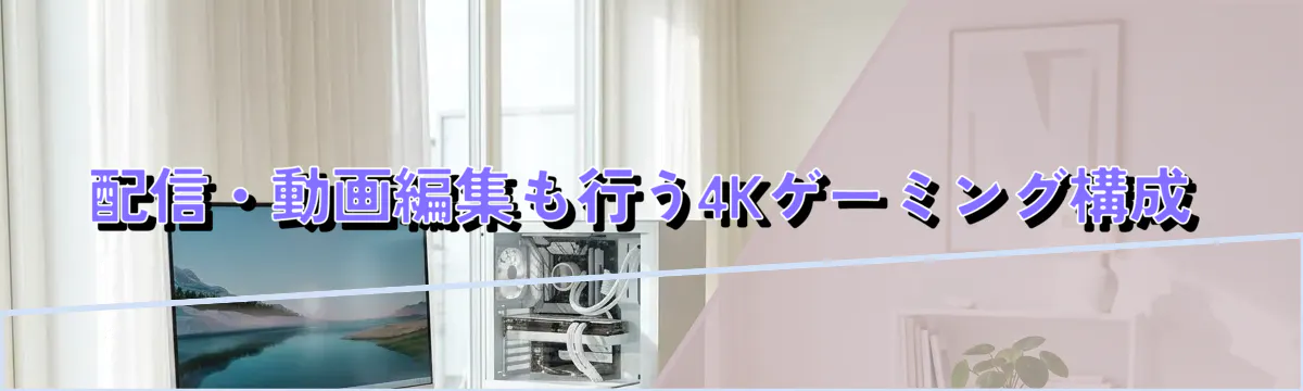 配信・動画編集も行う4Kゲーミング構成