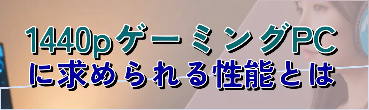 1440pゲーミングPCに求められる性能とは