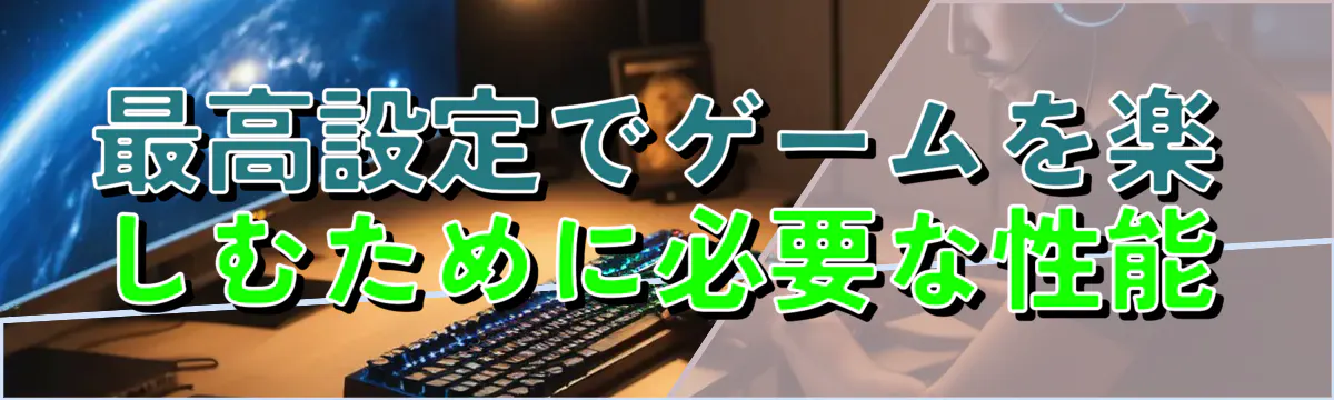 最高設定でゲームを楽しむために必要な性能
