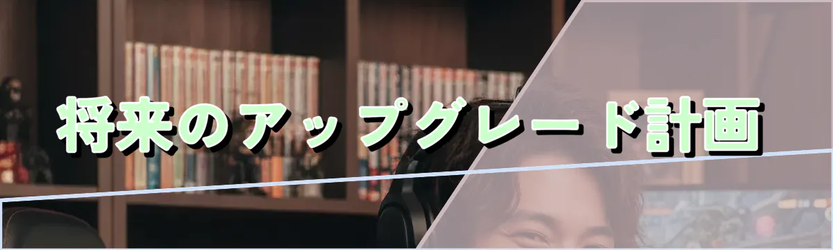 将来のアップグレード計画