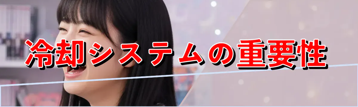 冷却システムの重要性