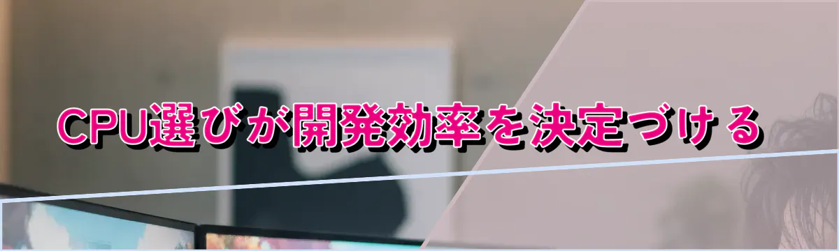 CPU選びが開発効率を決定づける