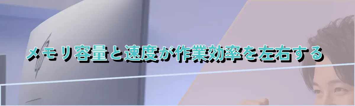 メモリ容量と速度が作業効率を左右する