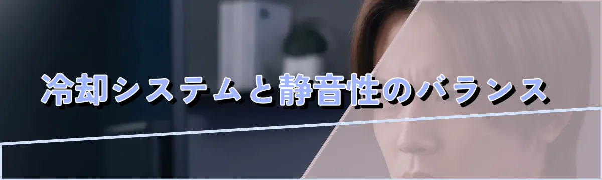 冷却システムと静音性のバランス