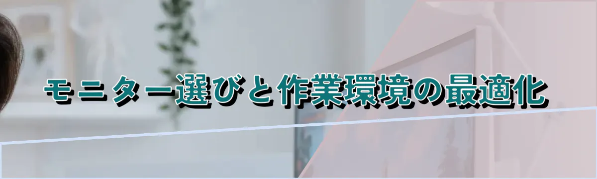 モニター選びと作業環境の最適化