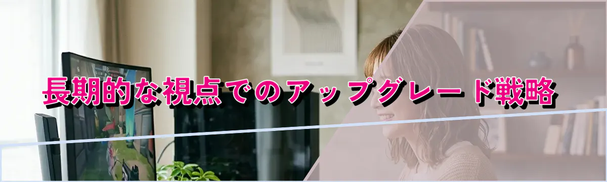 長期的な視点でのアップグレード戦略