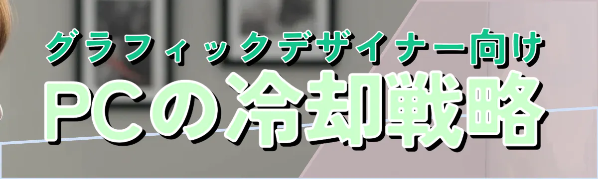 グラフィックデザイナー向けPCの冷却戦略