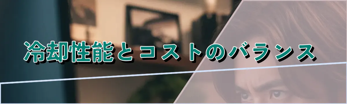 冷却性能とコストのバランス