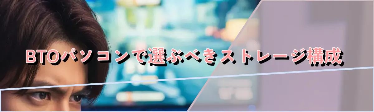 BTOパソコンで選ぶべきストレージ構成