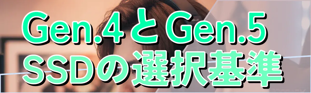 Gen.4とGen.5 SSDの選択基準