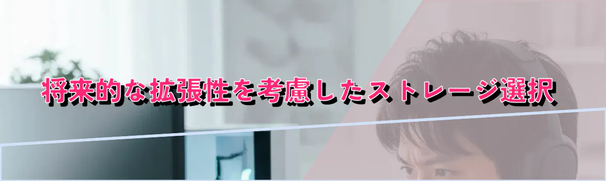 将来的な拡張性を考慮したストレージ選択