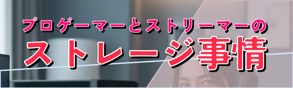 プロゲーマーとストリーマーのストレージ事情