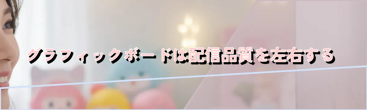 グラフィックボードは配信品質を左右する