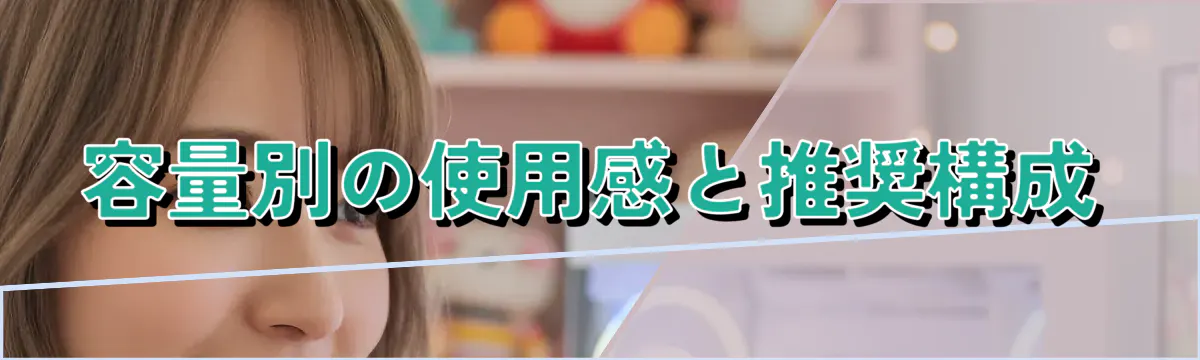 容量別の使用感と推奨構成