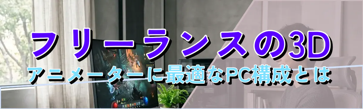 フリーランスの3Dアニメーターに最適なPC構成とは