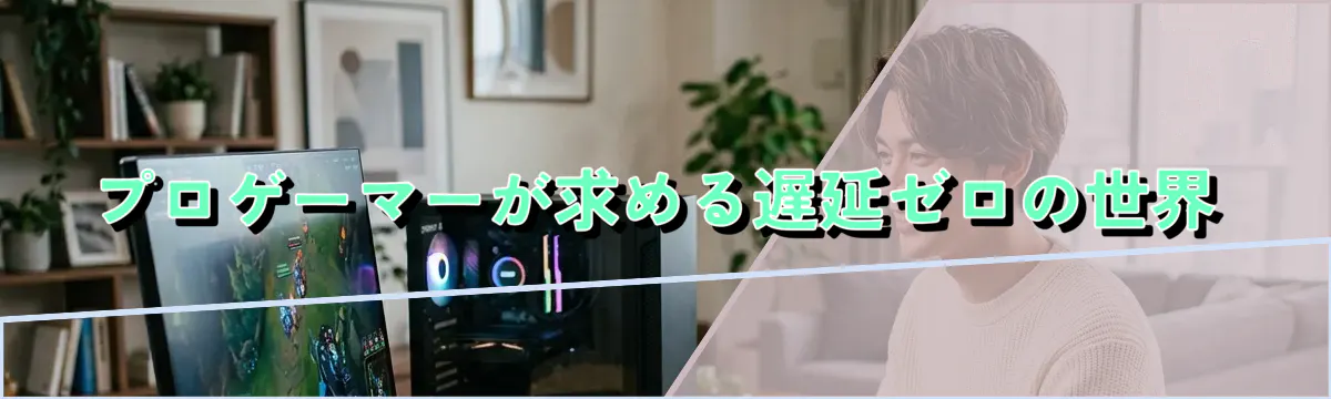 プロゲーマーが求める遅延ゼロの世界