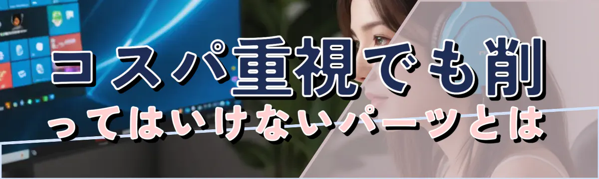 コスパ重視でも削ってはいけないパーツとは