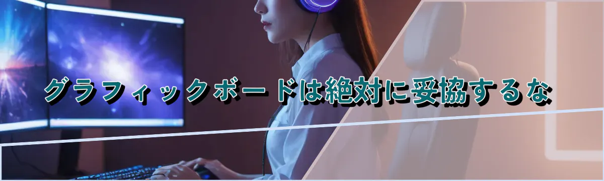 グラフィックボードは絶対に妥協するな